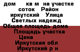 дом 108 кв.м. на участке 6 соток › Район ­ иркутский › Улица ­ Светлых надежд › Общая площадь дома ­ 108 › Площадь участка ­ 6 › Цена ­ 1 500 000 - Иркутская обл., Иркутский р-н, Грановщина д. Недвижимость » Дома, коттеджи, дачи продажа   . Иркутская обл.